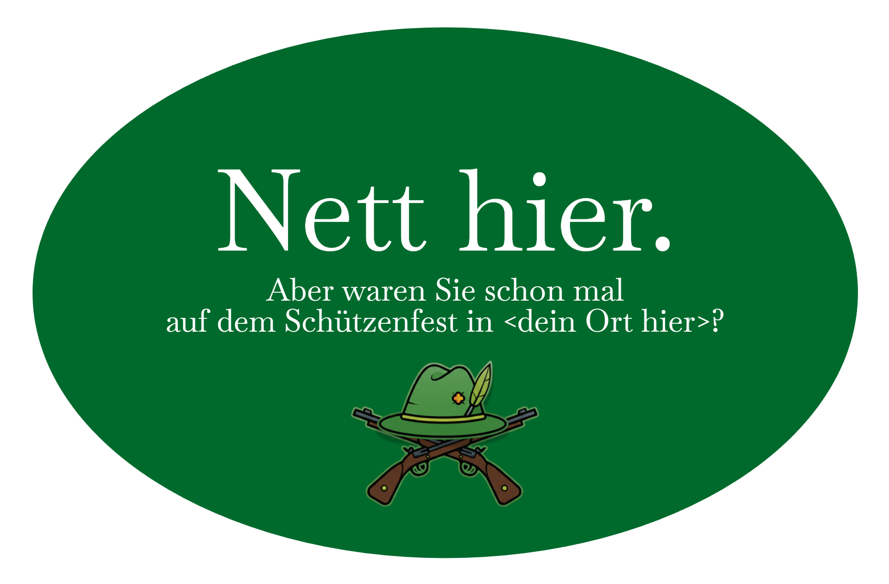 Nett hier. Aber waren Sie schon mal
auf dem Schützenfest in <dein Ort hier>?